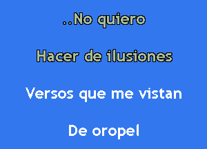 ..No quiero
Hacer de ilusiones

Versos que me vistan

De oropel