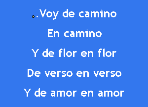 ..Voy de camino

En camino
Y de flor en flor
De verso en verso

Y de amor en amor