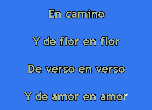 En camino

Y de flor en flor

De verso en verso

Y de amor en amor