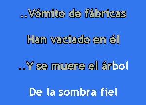 ..Vdmito de fabricas

Han vaciado en as!

..Y se muere el abol

De la sombra fiel