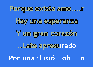 Porque exista amo. . . .r
Hay una esperanza

Y un gran corazc'm

..Late apresurado

Por una ilusi6...oh....n l