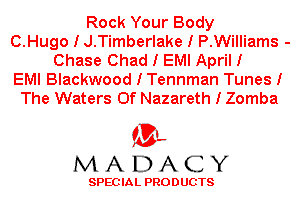 Rock Your Body
O.Hugo I J.Timberlake I P.Williams -
Chase Chad I EMI April I
EMI Blackwood I Tennman Tunes I
The Waters 0f Nazareth I Zomba

'3',
MADACY

SPEC IA L PRO D UGTS