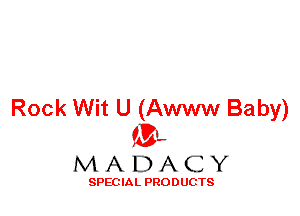 Rock Wit U (Awww Baby)
ML
M A D A C Y

SPEC IA L PRO D UGTS