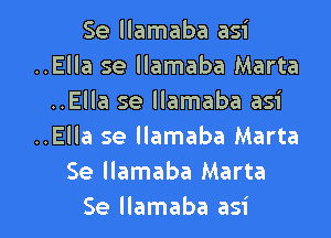 Se llamaba asi
..Ella se llamaba Marta
..Ella se llamaba asi
..Ella se llamaba Marta
Se llamaba Marta

Se llamaba asi l