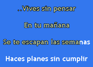 ..Vives sin pensar
En tu mar'iana
Se te escapan las semanas

Haces planes sin cumplir