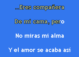 ..Eres compafiera

De mi cama, pero
No miras mi alma

Y el amor se acaba asi