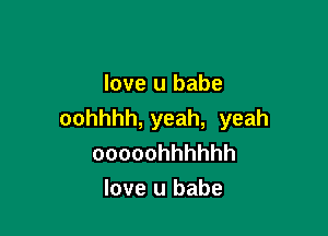 love u babe

oohhhh, yeah, yeah
ooooohhhhhh
love u babe