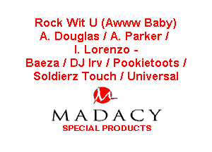 Rock Wit U (Awww Baby)
A. DouglasIA. ParkerI
l. Lorenzo -
Baeza I DJ Irv I Pookietoots I
Soldierz Touch I Universal

'3',
MADACY

SPEC IA L PRO D UGTS