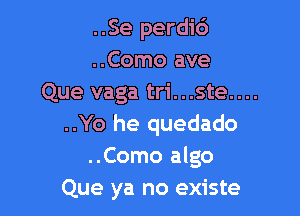 ..Se perdi6
..Como ave
Que vaga tri...ste....

..Yo he quedado
..Como algo

Que ya no existe
