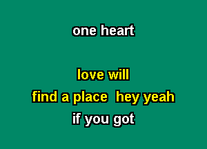 one heart

love will
find a place hey yeah

if you got