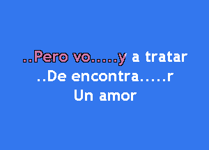 ..Pero vo ..... y a tratar

..De encontra ..... r
Un amor