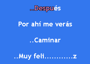 ..Despue35
Por ahi me veras

..Caminar

..Muy feli ............ z