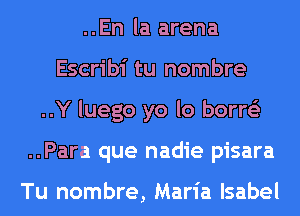 ..En la arena
Escribi tu nombre
..Y luego yo lo borre'z
..Para que nadie pisara

Tu nombre, Maria Isabel