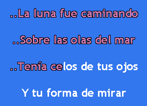 ..La luna fue caminando
..Sobre las olas del mar
..Tenia celos de tus ojos

Y tu forma de mirar