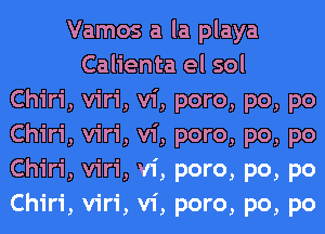 Vamos a la playa
Calienta el sol
Chiri, viri, vi, poro, po, po
Chiri, viri, vi, poro, po, po
Chiri, viri, vi, poro, po, po
Chiri, viri, vi, poro, po, po