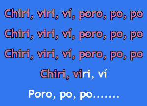 Chiri, viri, vi, poro, po, po

Chiri, viri, vi, poro, po, po

Chiri, viri, vi, poro, po, po

Chiri, viri, vi

Poro, po, po .......