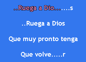 ..Ruega a Dio ....... s

..Ruega a Dios

Que muy pronto tenga

Que volve ..... r