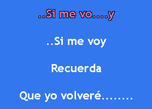 ..Si me vo....y
..Si me voy

Recuerda

Que yo volvew ........