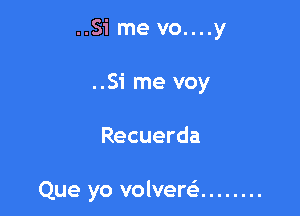 ..Si me vo....y
..Si me voy

Recuerda

Que yo volvew ........