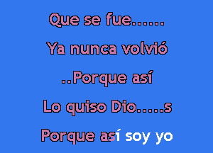 Que se fue ......
Ya nunca volvic')
..Porque asi

Lo quiso Dio ..... s

Porque asi soy yo