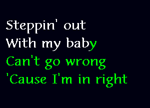 Steppin' out
With my baby

Can't go wrong
'Cause I'm in right