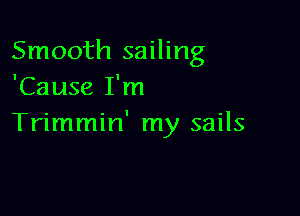 Smooth sailing
'Cause I'm

Trimmin' my sails