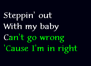 Steppin' out
With my baby

Can't go wrong
'Cause I'm in right