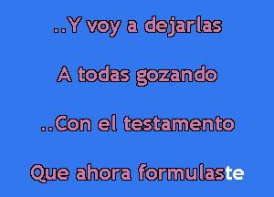 ..Y voy a dejarlas

A todas gozando

..Con el testamento

Que ahora formulaste
