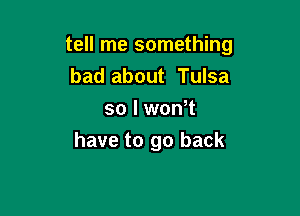 tell me something
bad about Tulsa
so I wth

have to go back