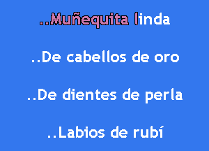 ..Mufiequita linda
..De cabellos de oro

..De dientes de perla

..Labios de rubi l