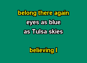 belong there again

eyes as blue
as Tulsa skies

believing I