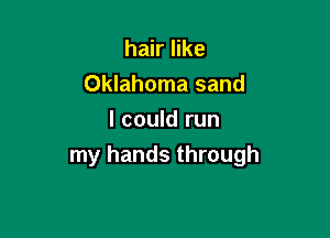 hair like

Oklahoma sand

I could run
my hands through