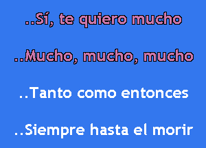 ..Si, te quiero mucho
..Mucho, mucho, mucho
..Tanto como entonces

..Siempre hasta el morir