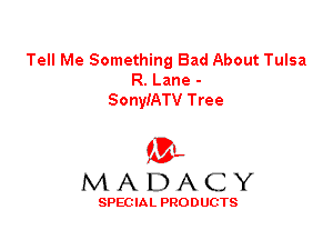 Tell Me Something Bad About Tulsa
R. Lane -
SonyiATV Tree

ML
MADACY

SPEC IA L PRO D UGTS