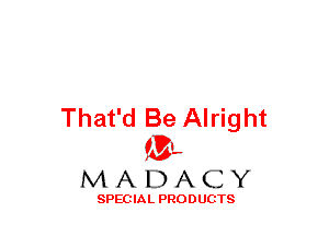 That'd Be Alright
(3-,

MADACY

SPECIAL PRODUCTS