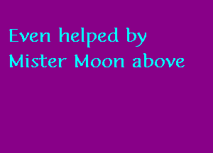 Even helped by
Mister Moon above