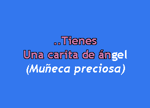 ..Tienes

Una carita de angel
(Mufieca preciosa)