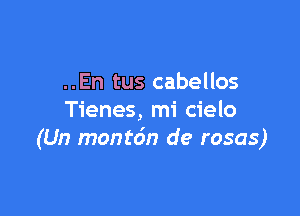 ..En tus cabellos

Tienes, mi cielo
(Un monto'n de rosas)