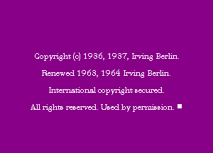 Copyright (c) 1936, 1937, Irving Berlin
Rmod 1963,1964 Irving Berlin
Inmarionsl copyright wcumd

All rights mea-md. Uaod by paminion '