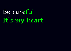 Be careful
It's my heart