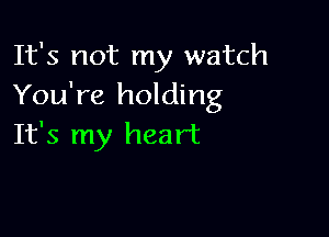 It's not my watch
You're holding

It's my heart
