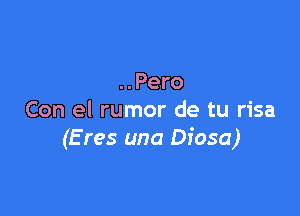 ..Pero

Con el rumor de tu risa
(E res una Diosa)