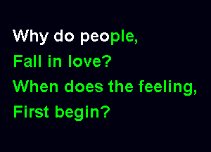 Why do people,
FaHinlove?

When does the feeling,
First begin?