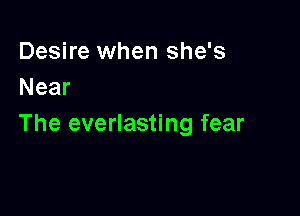 Desire when she's
Near

The everlasting fear