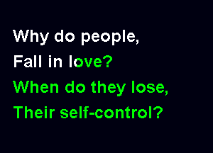 Why do people,
FaHinlove?

When do they lose,
Their self-control?