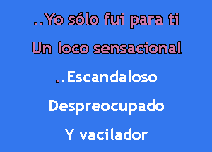 ..Yo 5610 fui para ti

Un loco sensacional
..Escandaloso
Despreocupado

Y vacilador