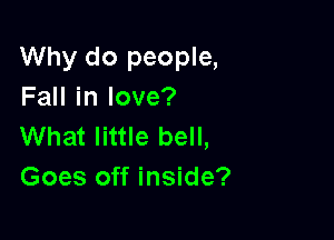 Why do people,
FaHinlove?

What little bell,
Goes off inside?