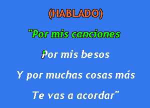 (HABLADO)

Por mis canciones
Por mis be 505
Y por muchas cosas mds

Te vas a acordar