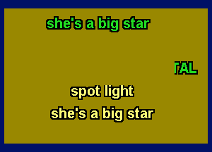 she's a big star

spot light
she's a big star