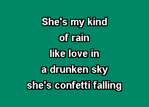 She's my kind
of rain
erlovein
a drunken sky

she's confetti falling